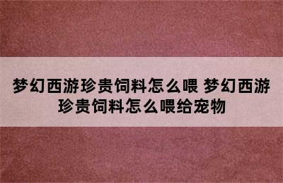 梦幻西游珍贵饲料怎么喂 梦幻西游珍贵饲料怎么喂给宠物